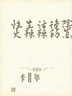 性生活后阴道口火辣辣的怎么回事