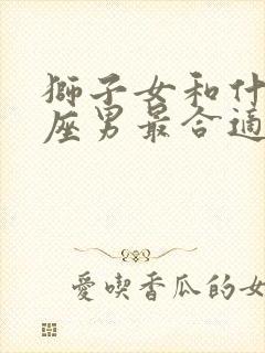 狮子女和什么星座男最合适