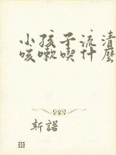 小孩子流清鼻涕咳嗽吃什么药效果好