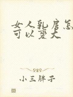 女人乳房怎么样可以变大