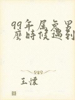 99年属兔男什么时候遇到正缘