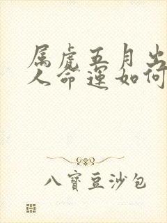 属虎五月出生的人命运如何