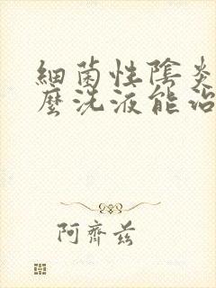 细菌性阴炎用什么洗液能治好