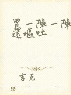 胃一阵一阵的痛还呕吐