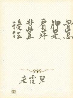 后背肩胛骨中间位置疼是怎么回事