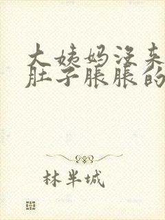 大姨妈没来感觉肚子胀胀的