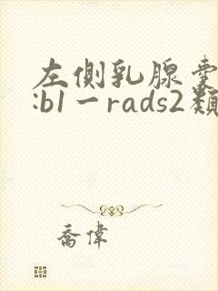 左侧乳腺囊结节:b1一rads2类