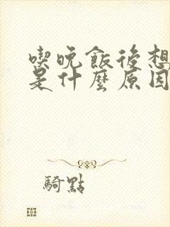 吃晚饭后想睡觉是什么原因