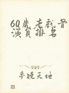 60岁老戏骨女演员排名