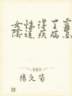 女性得了霉菌性阴道疾病怎么办