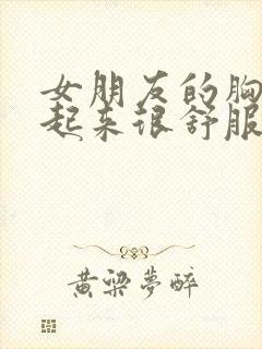 女朋友的胸大做起来很舒服