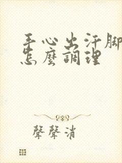 手心出汗脚冰凉怎么调理封面