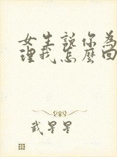 女生说你为啥不理我怎么回复