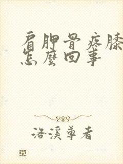 肩胛骨疼膝盖疼怎么回事