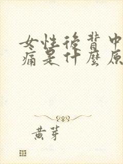 女性后背中部疼痛是什么原因引起的