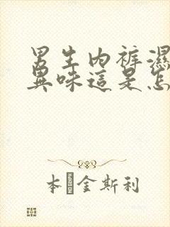 男生内裤湿还有异味这是怎么回事