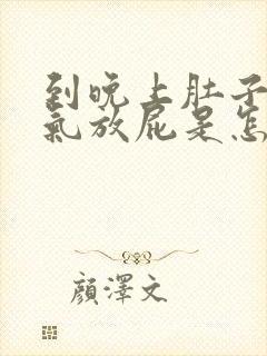 到晚上肚子就胀气放屁是怎么回事