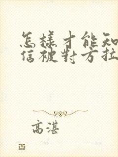 怎样才能知道微信被对方拉黑