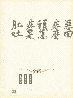 肚疼头疼恶心想吐是怎么回事