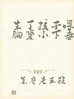 生了孩子喂奶后胸变小下垂了怎么办