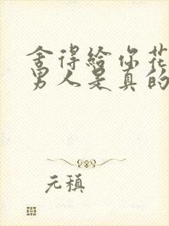 舍得给你花钱的男人是真的爱你吗