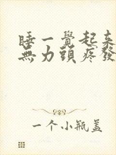 睡一觉起来四肢无力头疼发昏