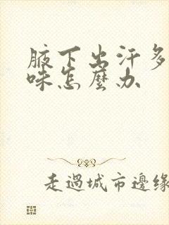 腋下出汗多有异味怎么办