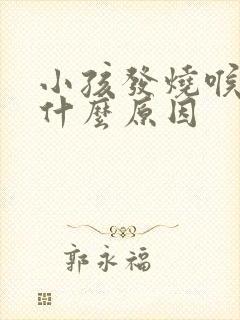 小孩发烧喉咙痛什么原因