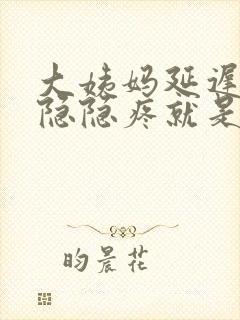 大姨妈延迟肚子隐隐疼就是不来