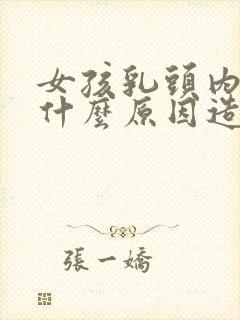 女孩乳头内陷是什么原因造成的