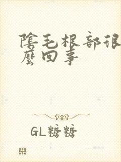 阴毛根部很痒怎么回事