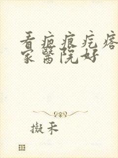 看疤痕疙瘩去哪家医院好