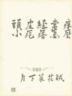 头皮经常痒还有小疙瘩怎么办