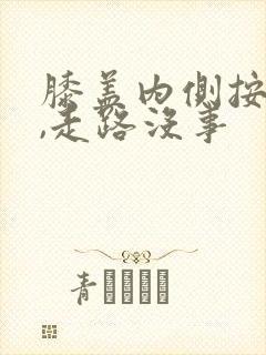 膝盖内侧按压疼,走路没事