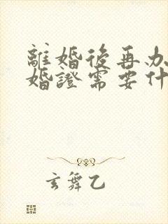 离婚后再办理结婚证需要什么手续