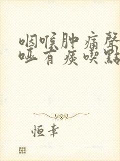 咽喉肿痛声音嘶哑有痰吃点什么药封面