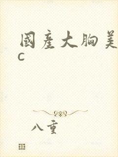 国产大胸美女被c