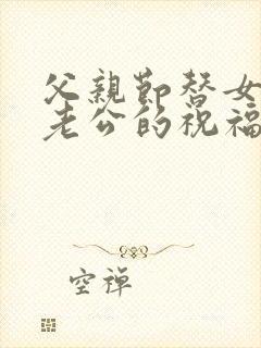 父亲节替女儿给老公的祝福语