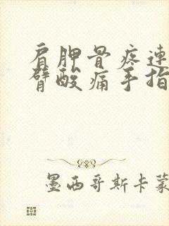 肩胛骨疼连带手臂酸痛手指尖麻木