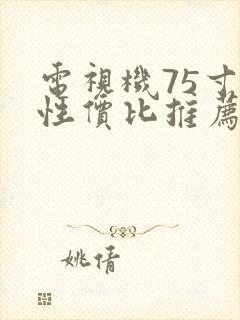 电视机75寸高性价比推荐