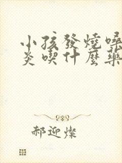 小孩发烧嗓子发炎吃什么药