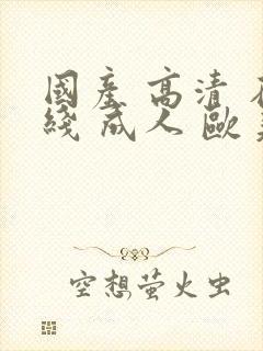 国产 高清 在线 成人 欧美