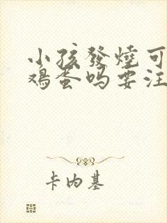 小孩发烧可以吃鸡蛋吗要注意什么