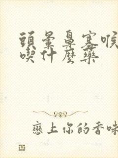 头晕鼻塞喉咙痛吃什么药