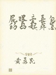 屁眼旁长包硬硬的凸起疼怎么办