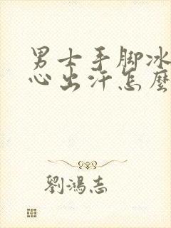 男士手脚冰凉手心出汗怎么回事