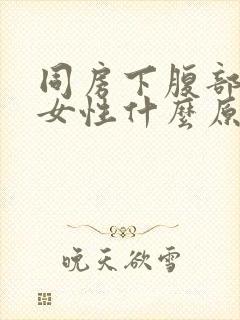 同房下腹部疼痛女性什么原因