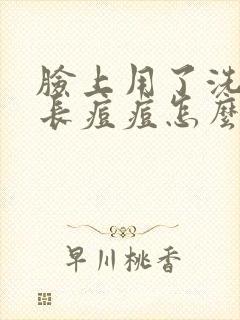 脸上用了洗面奶长痘痘怎么办