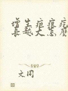 增生疤痕疙瘩越长越大怎么办