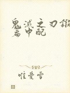 鬼灭之刃锻刀村篇中配